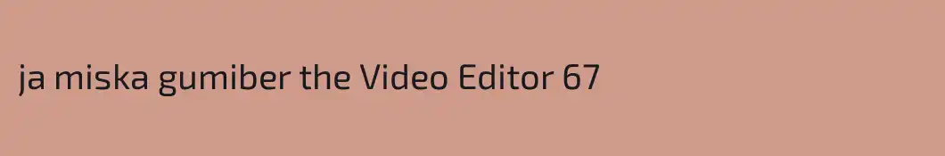 ja miska gumiber the Video Editor 67